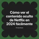 Cómo ver el contenido oculto de Netflix en 2024 fácilmente