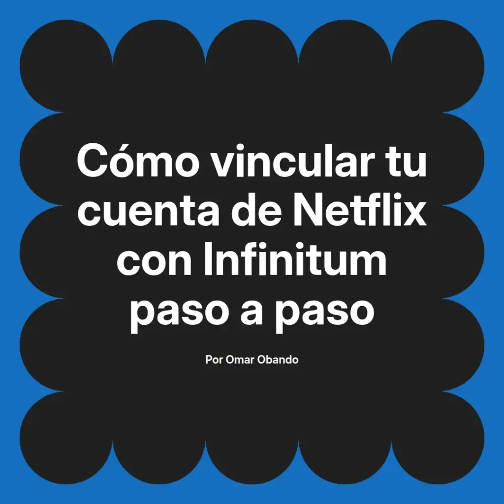 imagen destacada del post con un texto en el centro que dice Cómo vincular tu cuenta de Netflix con Infinitum paso a paso y abajo del texto aparece el nombre del autor Omar Obando
