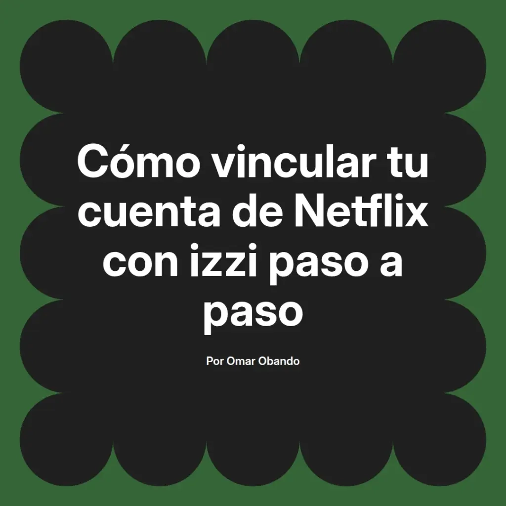 imagen destacada del post con un texto en el centro que dice Cómo vincular tu cuenta de Netflix con izzi paso a paso y abajo del texto aparece el nombre del autor Omar Obando