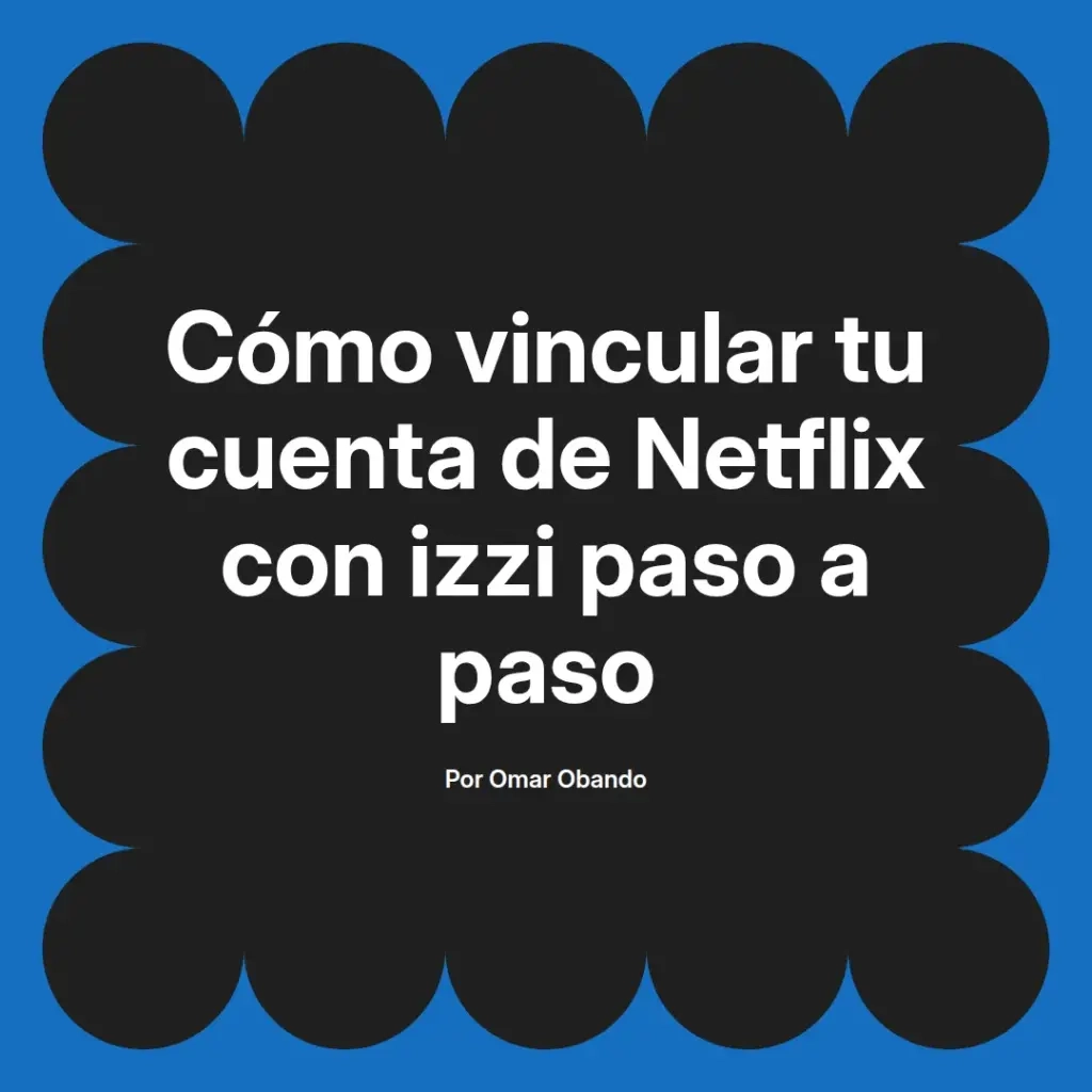 imagen destacada del post con un texto en el centro que dice Cómo vincular tu cuenta de Netflix con izzi paso a paso y abajo del texto aparece el nombre del autor Omar Obando