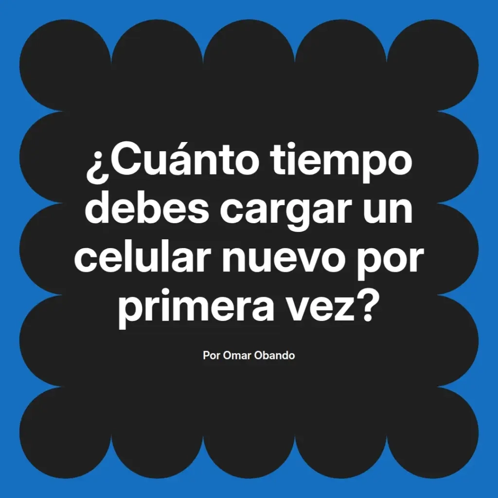 imagen destacada del post con un texto en el centro que dice ¿Cuánto tiempo debes cargar un celular nuevo por primera vez? y abajo del texto aparece el nombre del autor Omar Obando