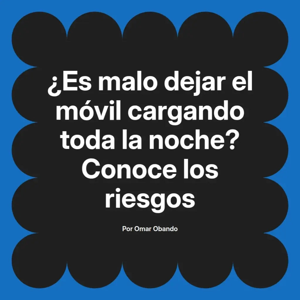 imagen destacada del post con un texto en el centro que dice ¿Es malo dejar el móvil cargando toda la noche? Conoce los riesgos y abajo del texto aparece el nombre del autor Omar Obando