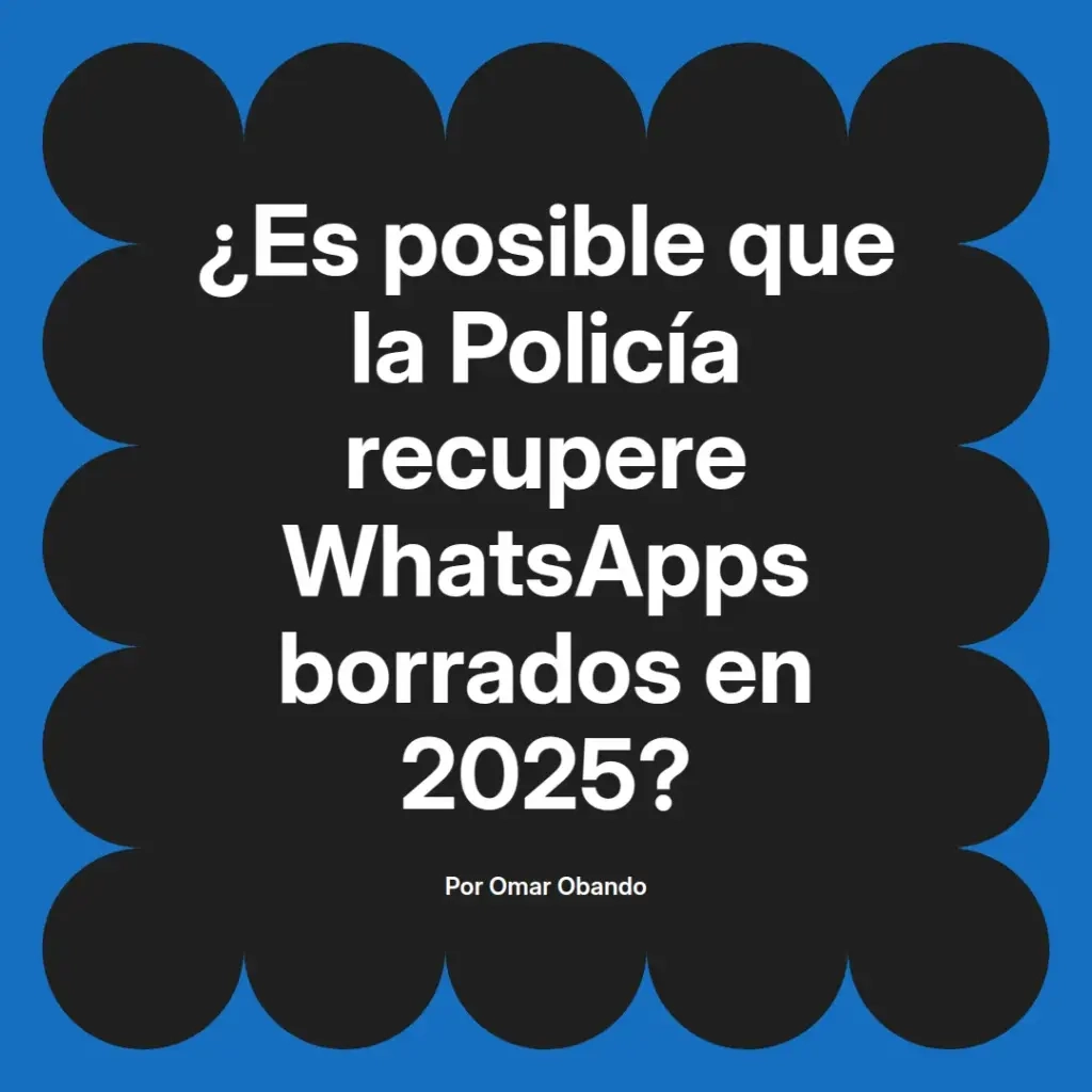 imagen destacada del post con un texto en el centro que dice ¿Es posible que la Policía recupere WhatsApps borrados en 2025? y abajo del texto aparece el nombre del autor Omar Obando