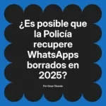 ¿Es posible que la Policía recupere WhatsApps borrados en 2025?