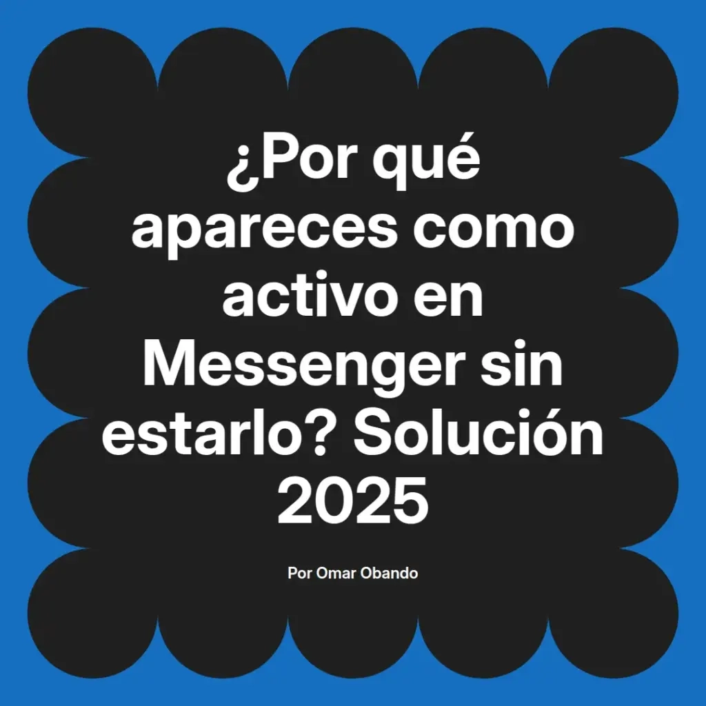 imagen destacada del post con un texto en el centro que dice ¿Por qué apareces como activo en Messenger sin estarlo? Solución 2025 y abajo del texto aparece el nombre del autor Omar Obando