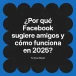 ¿Por qué Facebook sugiere amigos y cómo funciona en 2025?
