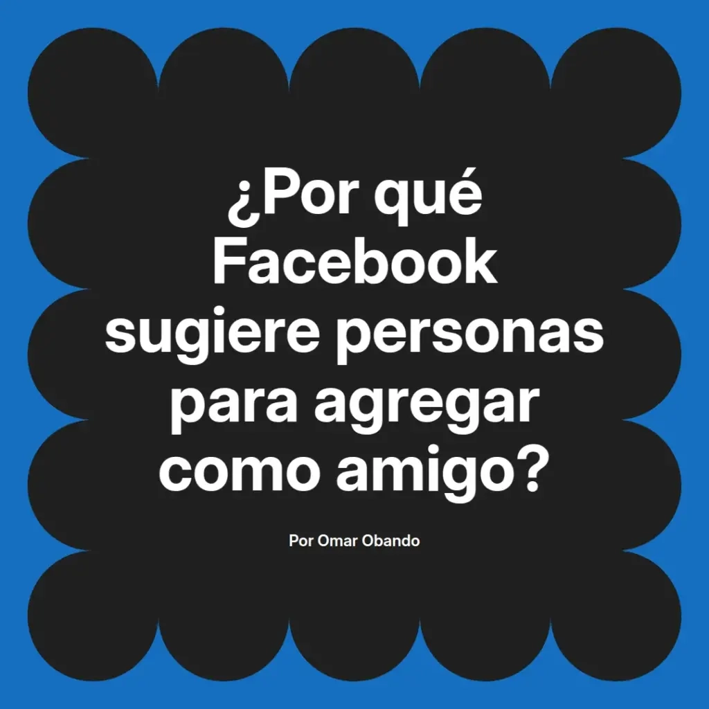 imagen destacada del post con un texto en el centro que dice ¿Por qué Facebook sugiere personas para agregar como amigo? y abajo del texto aparece el nombre del autor Omar Obando