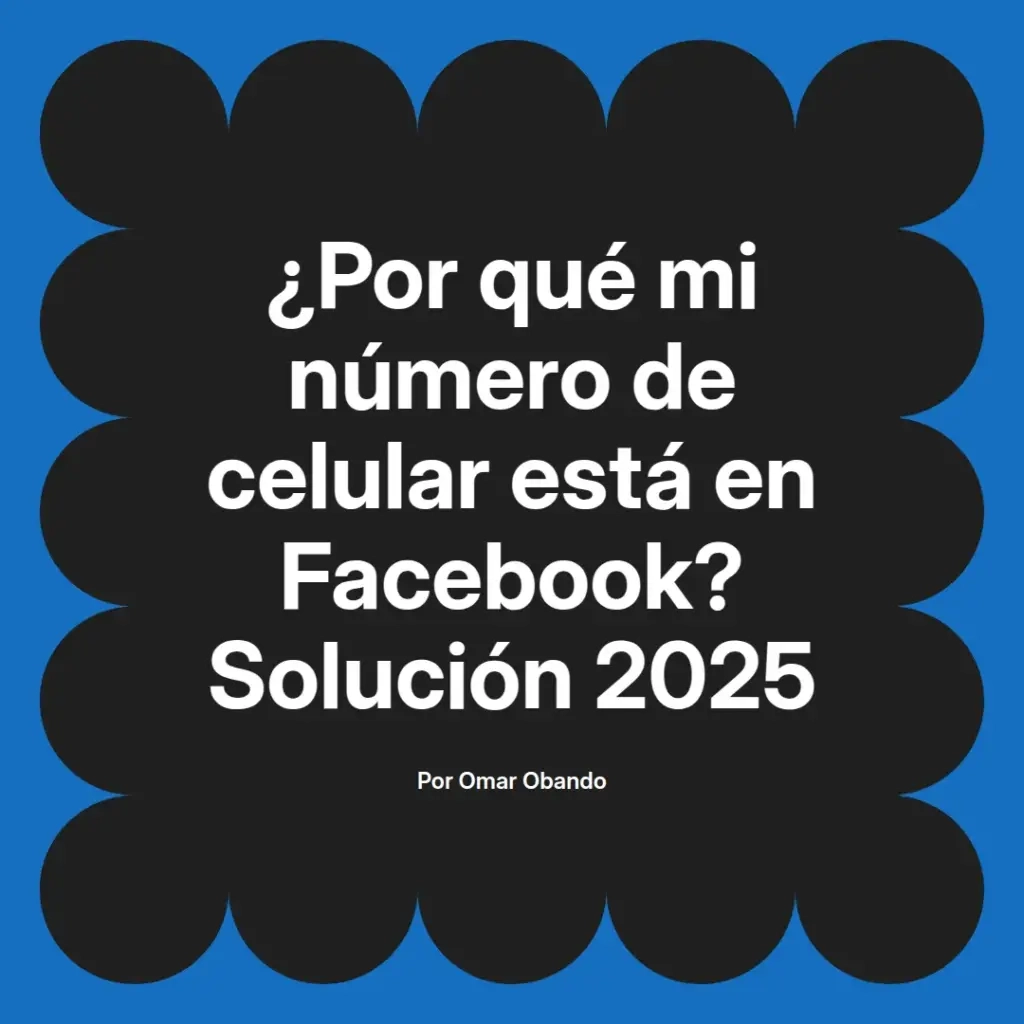 imagen destacada del post con un texto en el centro que dice ¿Por qué mi número de celular está en Facebook? Solución 2025 y abajo del texto aparece el nombre del autor Omar Obando