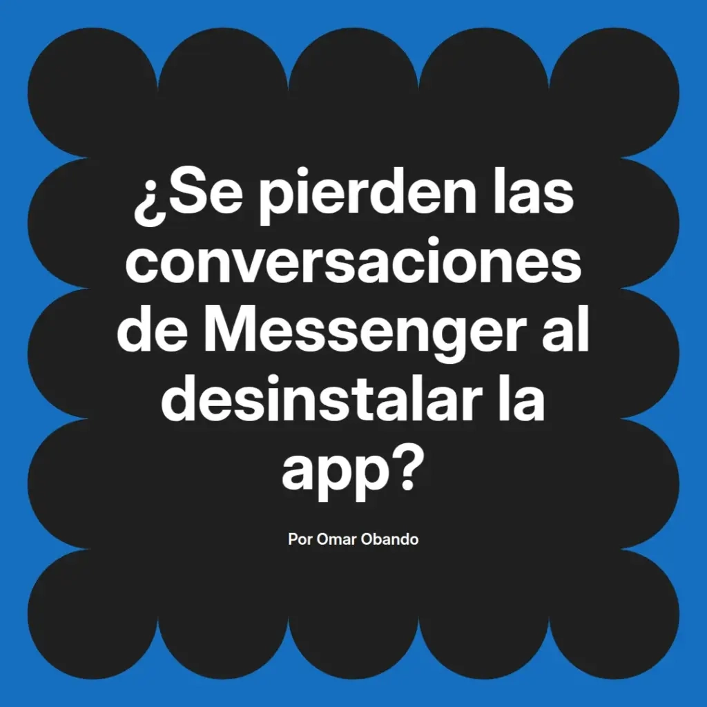 imagen destacada del post con un texto en el centro que dice ¿Se pierden las conversaciones de Messenger al desinstalar la app? y abajo del texto aparece el nombre del autor Omar Obando