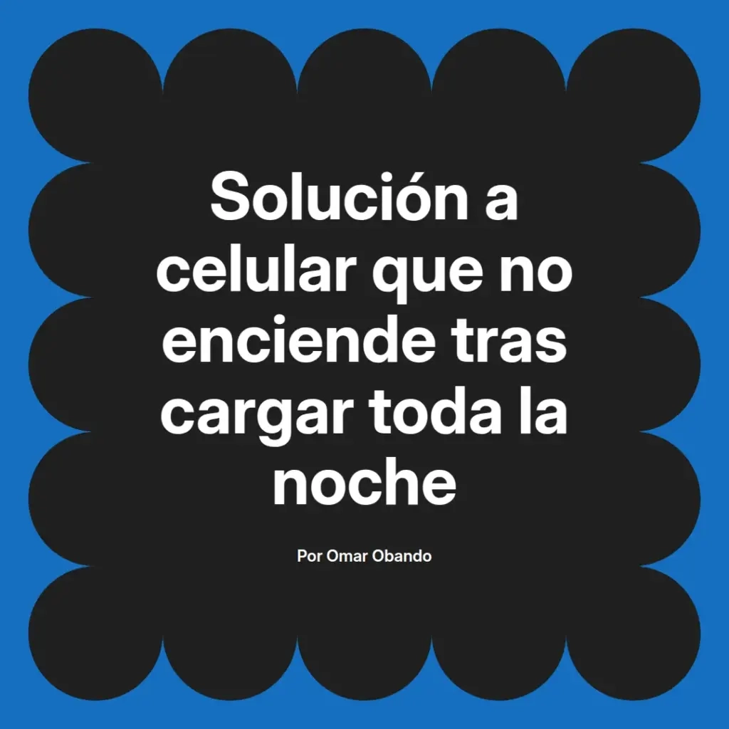 imagen destacada del post con un texto en el centro que dice Solución a celular que no enciende tras cargar toda la noche y abajo del texto aparece el nombre del autor Omar Obando
