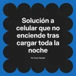 Solución a celular que no enciende tras cargar toda la noche