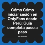 Cómo iniciar sesión en OnlyFans desde Perú: Guía completa paso a paso