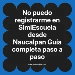 No puedo registrarme en SimiEscuela: Guía paso a paso desde Naucalpan