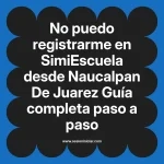 No puedo registrarme en SimiEscuela: Guía paso a paso desde Naucalpan De Juarez