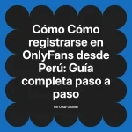 Cómo registrarse en OnlyFans desde Perú: Guía completa paso a paso