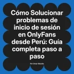 Solucionar problemas de inicio de sesión en OnlyFans desde Perú: Guía completa paso a paso