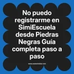 No puedo registrarme en SimiEscuela: Guía paso a paso desde Piedras Negras