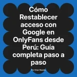 Restablecer acceso con Google en OnlyFans desde Perú: Guía completa paso a paso