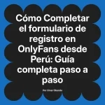 Completar el formulario de registro en OnlyFans desde Perú: Guía completa paso a paso