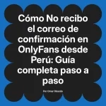 No recibo el correo de confirmación en OnlyFans desde Perú: Guía completa paso a paso
