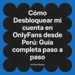 Desbloquear mi cuenta en OnlyFans desde Perú: Guía completa paso a paso