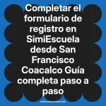 Completar el formulario de registro en SimiEscuela: Guía paso a paso desde San Francisco Coacalco