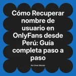 Recuperar nombre de usuario en OnlyFans desde Perú: Guía completa paso a paso