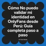 No puedo validar mi identidad en OnlyFans desde Perú: Guía completa paso a paso