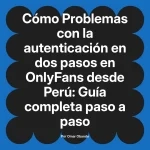 Problemas con la autenticación en dos pasos en OnlyFans desde Perú: Guía completa paso a paso