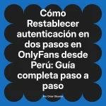 Restablecer autenticación en dos pasos en OnlyFans desde Perú: Guía completa paso a paso