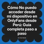 No puedo acceder desde mi dispositivo en OnlyFans desde Perú: Guía completa paso a paso