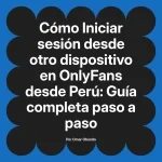 Iniciar sesión desde otro dispositivo en OnlyFans desde Perú: Guía completa paso a paso