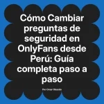 Cambiar preguntas de seguridad en OnlyFans desde Perú: Guía completa paso a paso