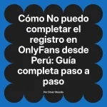 No puedo completar el registro en OnlyFans desde Perú: Guía completa paso a paso