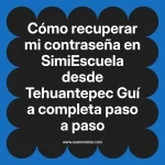 Cómo recuperar mi contraseña en SimiEscuela: Guía paso a paso desde Tehuantepec