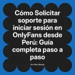 Solicitar soporte para iniciar sesión en OnlyFans desde Perú: Guía completa paso a paso