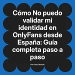 No puedo validar mi identidad en OnlyFans desde España: Guía completa paso a paso