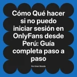 Qué hacer si no puedo iniciar sesión en OnlyFans desde Perú: Guía completa paso a paso