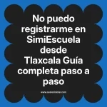 No puedo registrarme en SimiEscuela: Guía paso a paso desde Tlaxcala