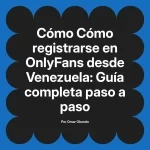 Cómo registrarse en OnlyFans desde Venezuela: Guía completa paso a paso