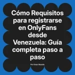 Requisitos para registrarse en OnlyFans desde Venezuela: Guía completa paso a paso