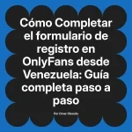 Completar el formulario de registro en OnlyFans desde Venezuela: Guía completa paso a paso
