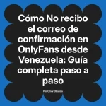 No recibo el correo de confirmación en OnlyFans desde Venezuela: Guía completa paso a paso