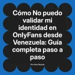 No puedo validar mi identidad en OnlyFans desde Venezuela: Guía completa paso a paso
