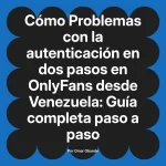 Problemas con la autenticación en dos pasos en OnlyFans desde Venezuela: Guía completa paso a paso