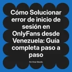 Solucionar error de inicio de sesión en OnlyFans desde Venezuela: Guía completa paso a paso