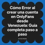 Error al crear una cuenta en OnlyFans desde Venezuela: Guía completa paso a paso