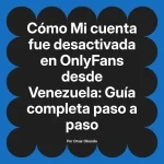 Mi cuenta fue desactivada en OnlyFans desde Venezuela: Guía completa paso a paso