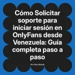 Solicitar soporte para iniciar sesión en OnlyFans desde Venezuela: Guía completa paso a paso