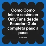 Cómo iniciar sesión en OnlyFans desde Ecuador: Guía completa paso a paso